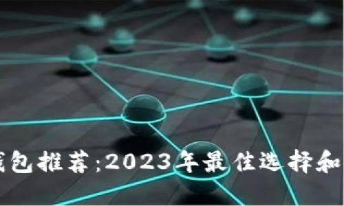 区块链钱包推荐：2023年最佳选择和使用指南