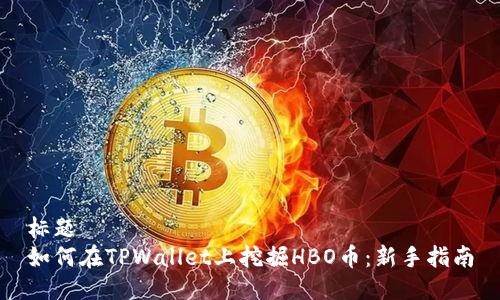 标题
如何在TPWallet上挖掘HBO币：新手指南