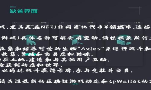 tpWallet可以玩的游戏一般指与区块链和加密货币相关的游戏，尤其是在NFT（非同质化代币）领域中。这些游戏通常允许玩家使用tpWallet进行数字资产的管理和交易。

在具体的名称上，以下是一些常见的与tpWallet兼容的区块链游戏（具体名称可能会有变动，请根据最新信息进行确认）：

1. **Axie Infinity**：一款广受欢迎的NFT游戏，让玩家通过收集和培养可爱的生物“Axies”来进行战斗和交易。
2. **CryptoKitties**：这是最早的区块链游戏之一，玩家可以收集、繁殖和交易虚拟猫咪。
3. **Decentraland**：一个虚拟现实平台，玩家可以在其中购买土地、建造和与其他用户互动。
4. **The Sandbox**：一个允许用户创建、拥有并通过游戏体验获利的虚拟世界。
5. **Gods Unchained**：一款基于区块链的卡牌游戏，玩家可以通过战斗赢得卡牌，参与竞技并交易。

请注意，随着区块链游戏行业的发展，新的游戏不断涌现，所以请关注最新的区块链游戏动态和tpWallet的支持列表。