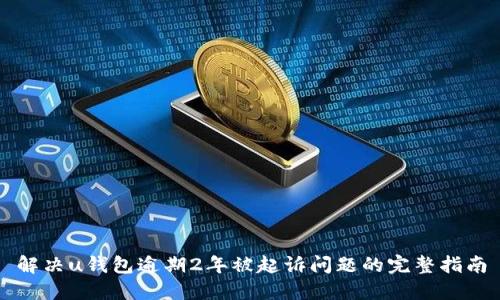 解决u钱包逾期2年被起诉问题的完整指南