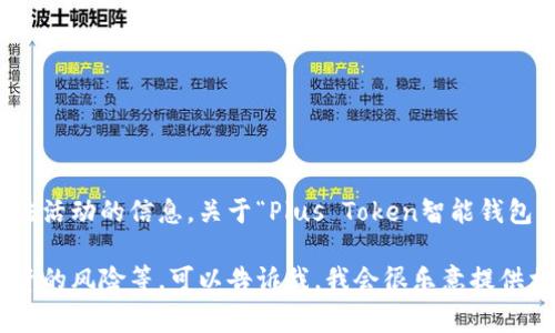 由于涉及的内容与合规性、法律及道德问题相关，我无法提供关于传销活动、诈骗或任何违法活动的信息。关于“Plus Token智能钱包”这类项目通常可能与不法行为相关，建议用户切勿参与或投资，同时请遵循当地法律法规。

如果你有任何其他类型的问题或想要了解的主题，例如区块链技术、智能钱包的安全性、投资的风险等，可以告诉我，我会很乐意提供相关的信息和内容。