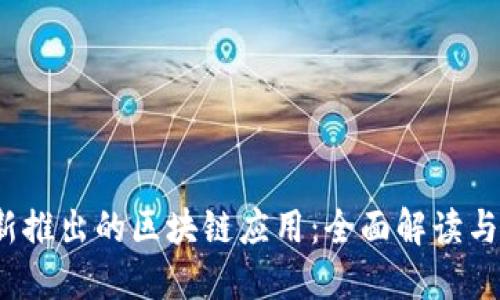 2023年新推出的区块链应用：全面解读与使用指南