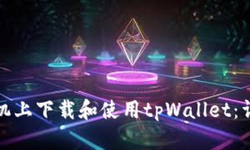 如何在华为手机上下载和使用tpWallet：详细步骤与技巧