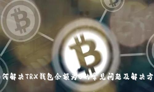 如何解决TRX钱包余额为0的常见问题及解决方案