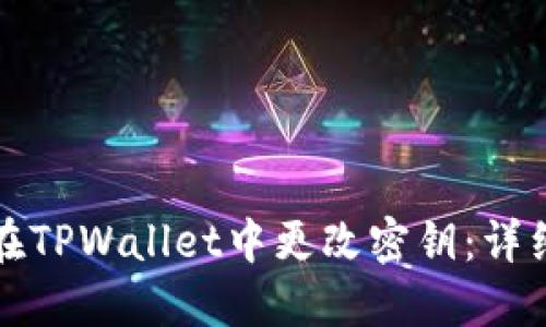 如何在TPWallet中更改密钥：详细指南