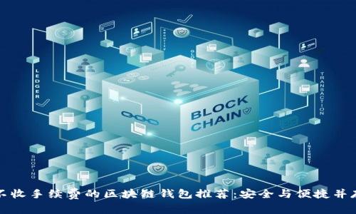 不收手续费的区块链钱包推荐：安全与便捷并存