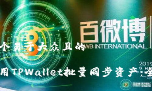 思考一个易于大众且的

如何使用TPWallet批量同步资产：全面指南