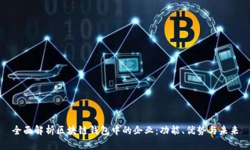 全面解析区块链钱包中的企业：功能、优势与未来