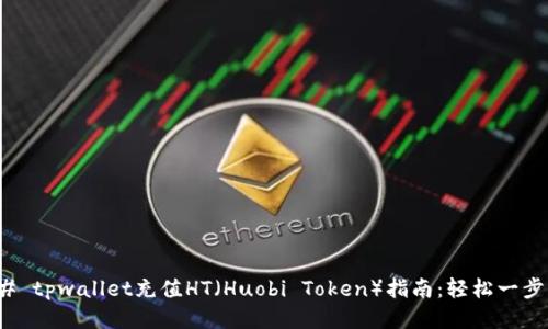 ### tpwallet充值HT（Huobi Token）指南：轻松一步到位