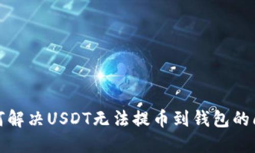 如何解决USDT无法提币到钱包的问题