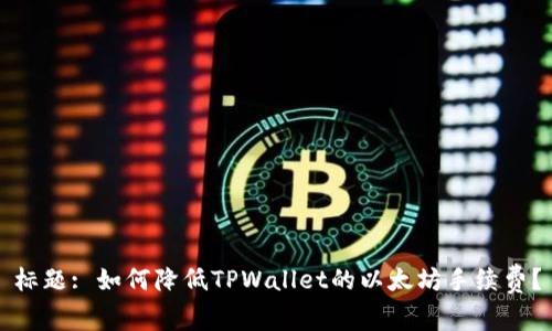 标题: 如何降低TPWallet的以太坊手续费？