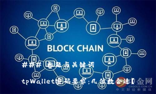 ### 标题与关键词

tpWallet密码要求：几位数合适？