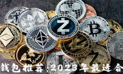 
最佳比特币钱包推荐：2023年最适合用户的选择