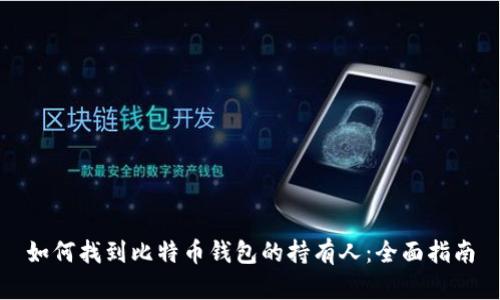 如何找到比特币钱包的持有人：全面指南