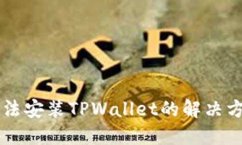 手机无法安装TPWallet的解决方案大全