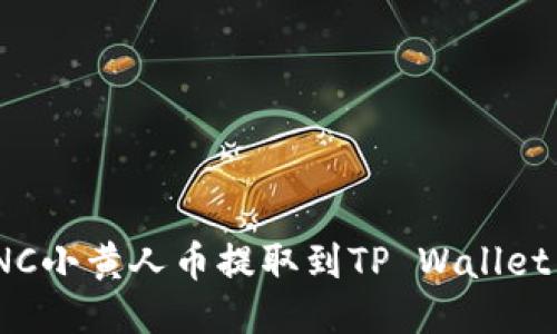 如何将MNC小黄人币提取到TP Wallet：详尽指南