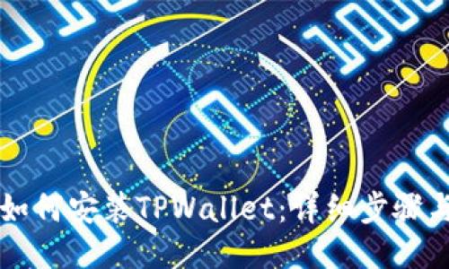 华为手机如何安装TPWallet：详细步骤与操作指南