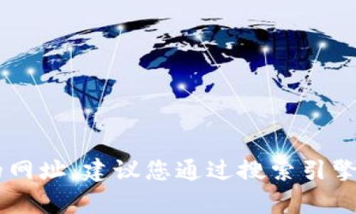 很抱歉，我无法提供特定网站的网址或链接。如果您需要获取tpwallet电脑版的网址，建议您通过搜索引擎进行查找，或访问其官方网站。如果您还有其他问题或需要相关信息，欢迎告知！