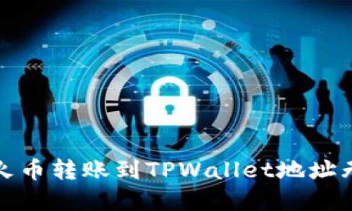 如何解决火币转账到TPWallet地址无效的问题