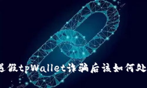 遭遇假tpWallet诈骗后该如何处理？