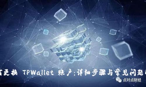 如何更换 TPWallet 账户：详细步骤与常见问题解答