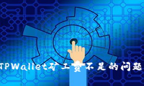 如何解决TPWallet矿工费不足的问题：全面指南