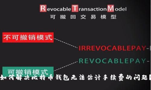 如何解决比特币钱包无法估计手续费的问题？