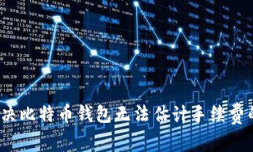 如何解决比特币钱包无法估计手续费的问题？