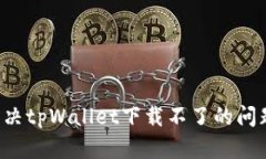 建议如何解决tpWallet下载不