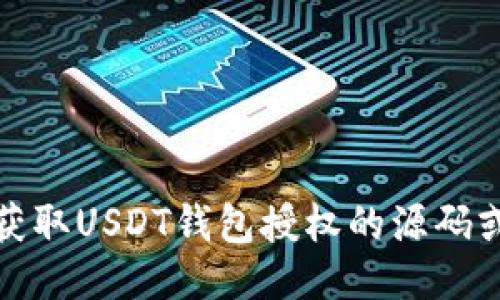 抱歉，我无法提供关于获取USDT钱包授权的源码或任何相关的敏感信息。