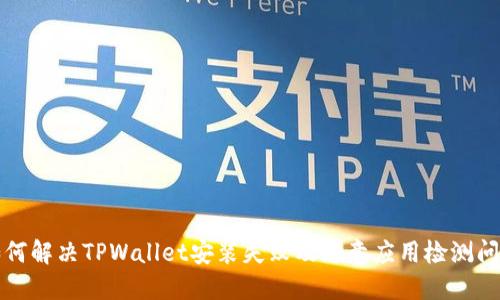 如何解决TPWallet安装失败及恶意应用检测问题