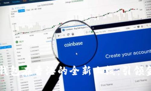 区块链电子钱包在香港的全新上线：引领金融科技未来
