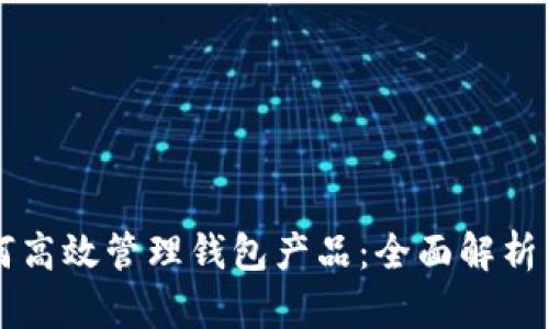 区块链如何高效管理钱包产品：全面解析与实用指南