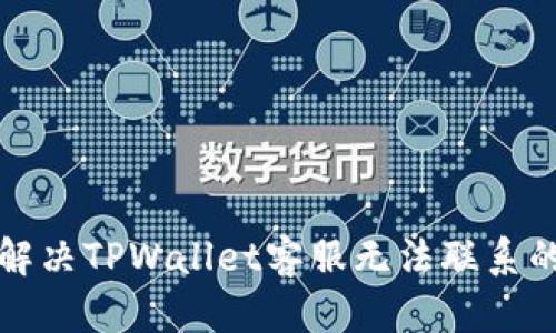 如何解决TPWallet客服无法联系的问题
