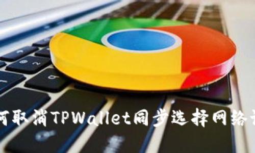 如何取消TPWallet同步选择网络设置