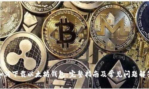如何下载以太坊钱包：完整指南及常见问题解答