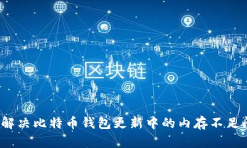 如何解决比特币钱包更新中的内存不足问题？