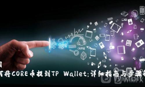 题目
如何将CORE币提到TP Wallet：详细指南与步骤解析