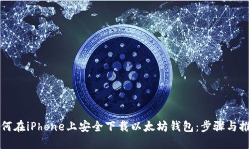 如何在iPhone上安全下载以太坊钱包：步骤与推荐