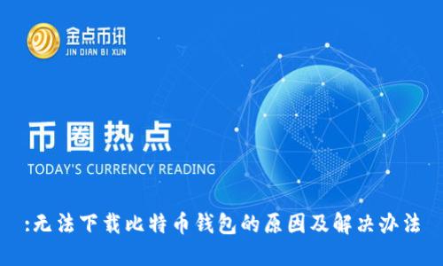:无法下载比特币钱包的原因及解决办法