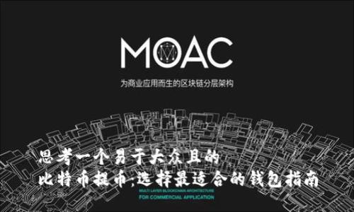 思考一个易于大众且的  
比特币提币：选择最适合的钱包指南
