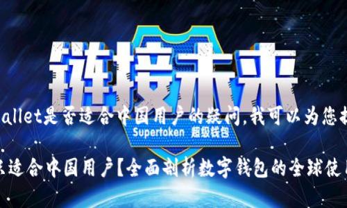 如果您想了解关于TPWallet是否适合中国用户的疑问，我可以为您提供详细的解答和分析。

### TPWallet是否只适合中国用户？全面剖析数字钱包的全球使用