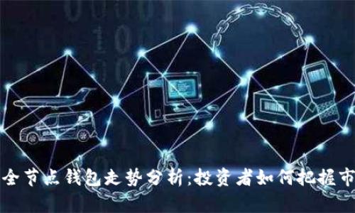 以太坊全节点钱包走势分析：投资者如何把握市场机遇