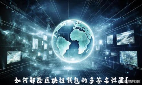 
如何解除区块链钱包的多签名设置？