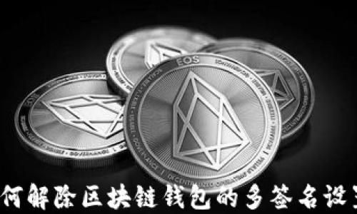 
如何解除区块链钱包的多签名设置？