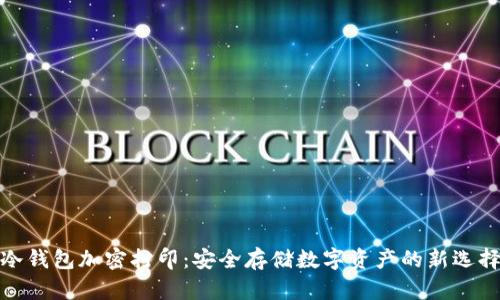 冷钱包加密打印：安全存储数字资产的新选择