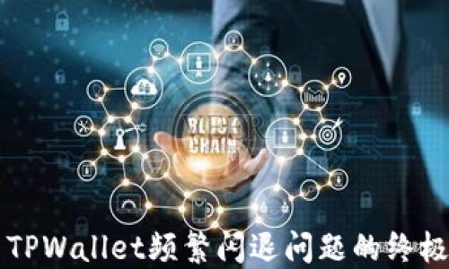 
解决TPWallet频繁闪退问题的终极指南