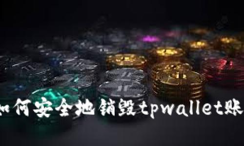 : 如何安全地销毁tpwallet账户？