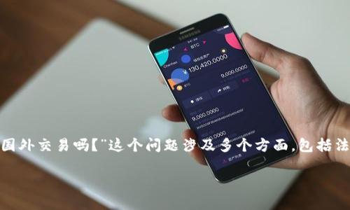 在当前数字货币交易日益活跃的背景下，许多投资者可能会问：“虚拟币币种要去国外交易吗？”这个问题涉及多个方面，包括法律法规、市场流动性、币种选择、交易手续费等。以下，我将围绕这些主题进行阐述。

虚拟币交易：是否需要到国外进行？