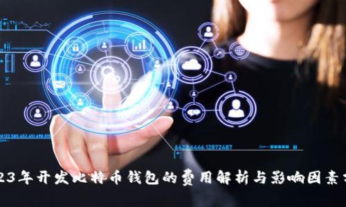 2023年开发比特币钱包的费用解析与影响因素分析